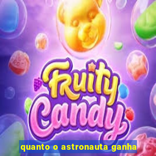 quanto o astronauta ganha